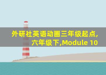 外研社英语动画三年级起点,六年级下,Module 10